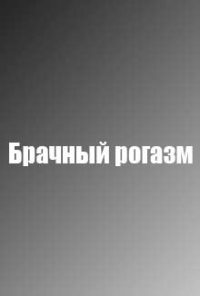 Брачный рогазм (2016) Брачный рогазм (2016)